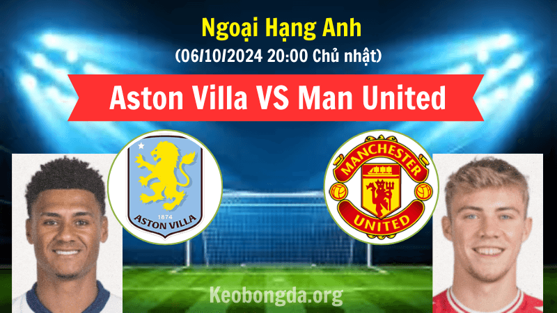 Nhận định soi kèo trận đấu Aston Villa vs Manchester United