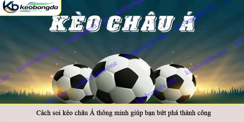 Cách soi kèo châu Á thông minh giúp bạn bứt phá thành công