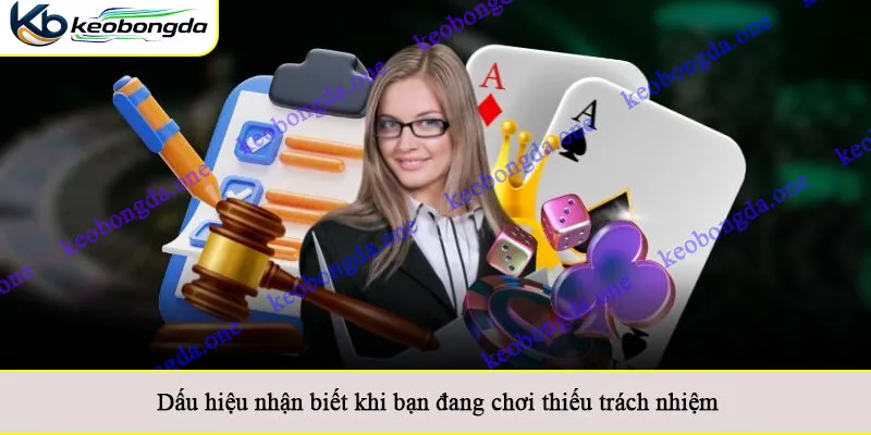 Dấu hiệu nhận biết khi bạn đang chơi thiếu trách nhiệm