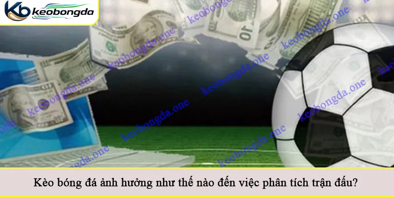 Kèo bóng đá ảnh hưởng như thế nào đến việc phân tích trận đấu?