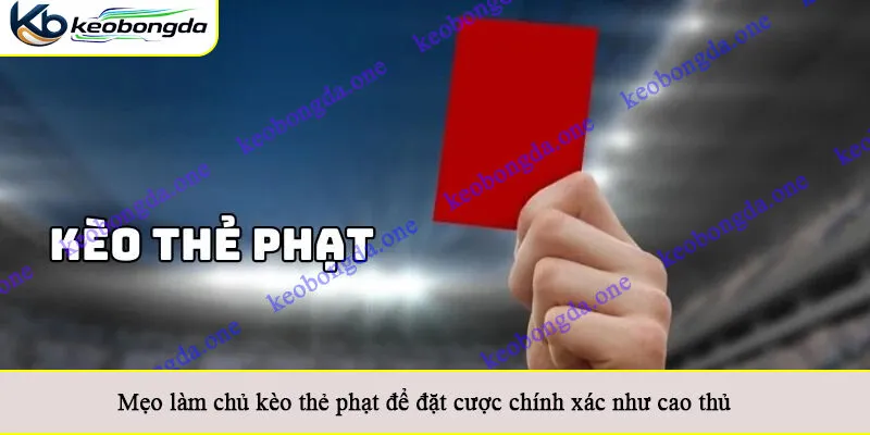 Mẹo làm chủ kèo thẻ phạt để đặt cược chính xác như cao thủ